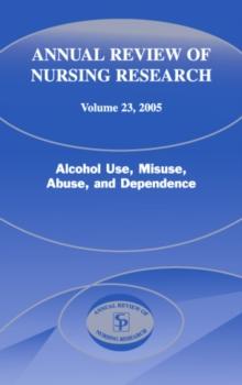 Annual Review of Nursing Research, Volume 23, 2005 : Alcohol Use, Misuse, Abuse, and Dependence