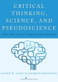 Critical Thinking, Science, and Pseudoscience : Why We Can't Trust Our Brains