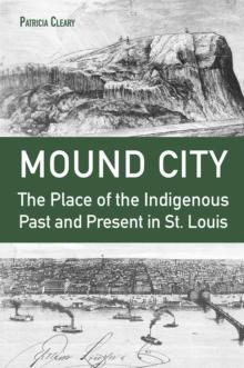 Mound City : The Place of the Indigenous Past and Present in St. Louis