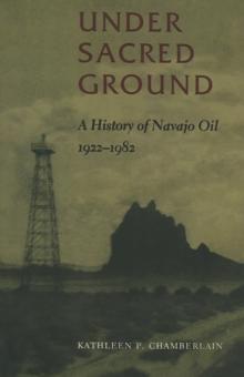 Under Sacred Ground : A History of Navajo Oil, 1922-1982