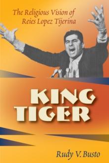 King Tiger : The Religious Vision of Reies Lipez Tijerina