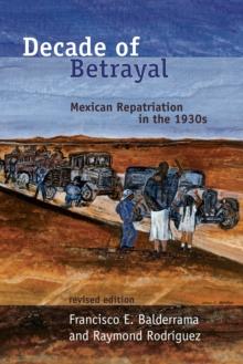 Decade of Betrayal : Mexican Repatriation in the 1930s, Revised Edition.