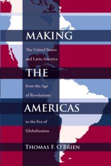 Making the Americas : The United States and Latin America from the Age of Revolutions to the Era of Globalization