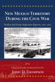 New Mexico Territory During the Civil War : Wallen and Evans Inspection Reports, 1862-1863