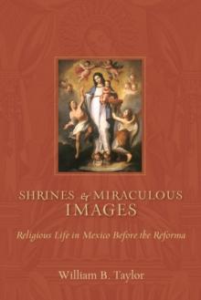 Shrines and Miraculous Images : Religious Life in Mexico Before the Reforma