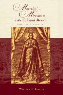 Marvels and Miracles in Late Colonial Mexico : Three Texts in Context