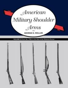 American Military Shoulder Arms, Volume II : From the 1790s to the End of the Flintlock Period