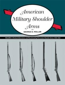 American Military Shoulder Arms, Volume III : Flintlock Alterations and Muzzleloading Percussion Shoulder Arms, 1840-1865