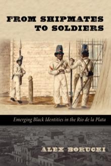 From Shipmates to Soldiers : Emerging Black Identities in the Rio de la Plata