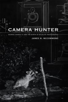 Camera Hunter : George Shiras III and the Birth of Wildlife Photography