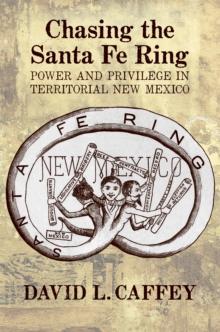 Chasing the Santa Fe Ring : Power and Privilege in Territorial New Mexico