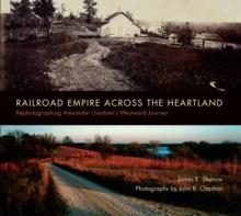 Railroad Empire across the Heartland : Rephotographing Alexander Gardner's Westward Journey