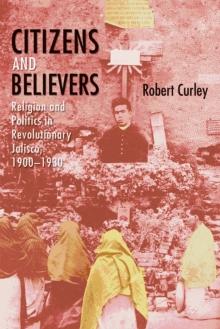 Citizens and Believers : Religion and Politics in Revolutionary Jalisco, 1900-1930