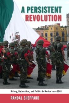 A Persistent Revolution : History, Nationalism, and Politics in Mexico since 1968