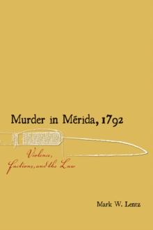 Murder in Merida, 1792 : Violence, Factions, and the Law