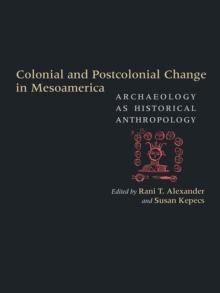 Colonial and Postcolonial Change in Mesoamerica : Archaeology as Historical Anthropology