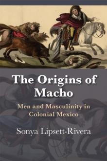 The Origins of Macho : Men and Masculinity in Colonial Mexico