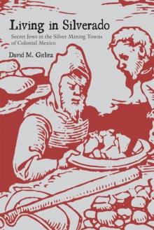 Living in Silverado : Secret Jews in the Silver Mining Towns of Colonial Mexico