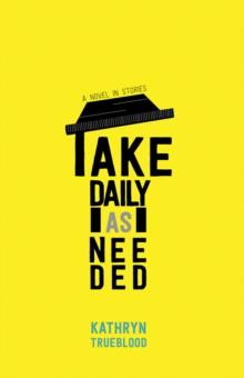 Take Daily as Needed : A Novel in Stories