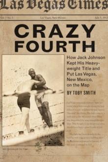 Crazy Fourth : How Jack Johnson Kept His Heavyweight Title and Put Las Vegas, New Mexico, on the Map