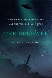 The Believer : Alien Encounters, Hard Science, and the Passion of John Mack