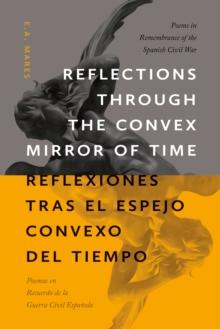 Reflections through the Convex Mirror of Time / Reflexiones tras el Espejo Convexo del Tiempo : Poems in Remembrance of the Spanish Civil War / Poemas en Recuerdo de la Guerra Civil Espanola