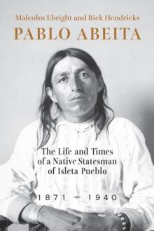 Pablo Abeita : The Life and Times of a Native Statesman of Isleta Pueblo, 1871-1940