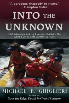 Into the Unknown : High Adventure and Hard Lessons Exploring the World's Great, Lost Wilderness Rivers