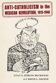 Anti-Catholicism in the Mexican Revolution, 1913-1940