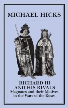 Richard III and his Rivals : Magnates and Their Motives in the Wars of the Roses