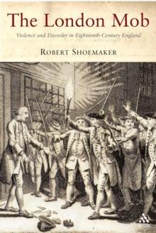 The London Mob : Violence and Disorder in Eighteenth-Century England