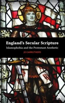 England's Secular Scripture : Islamophobia and the Protestant Aesthetic