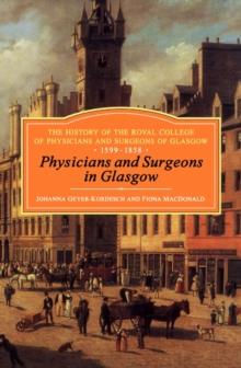 Physicians and Surgeons in Glasgow, 1599-1858 : The History of the Royal College of Physicians and Surgeons of Glasgow, Volume 1