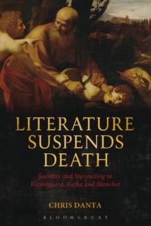 Literature Suspends Death : Sacrifice and Storytelling in Kierkegaard, Kafka and Blanchot