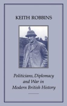 Politicians, Diplomacy and War in Modern British History