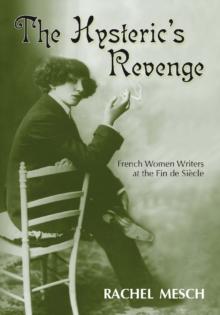 The Hysteric's Revenge : French Women Writers at the Fin de Siecle