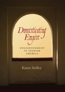 Domesticating Empire : Enlightenment in Spanish America