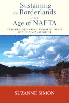 Sustaining the Borderlands in the Age of NAFTA : Development, Politics, and Participation on the US-Mexico Border