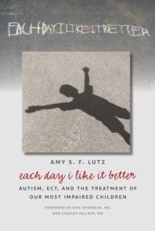 Each Day I Like It Better : Autism, ECT, and the Treatment of Our Most Impaired Children