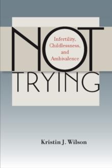 Not Trying : Infertility, Childlessness, and Ambivalence