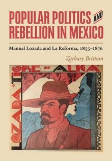 Popular Politics and Rebellion in Mexico : Manuel Lozada and La Reforma, 1855-1876