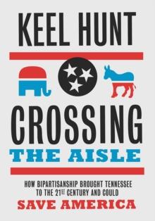 Crossing the Aisle : How Bipartisanship Brought Tennessee to the Twenty-First Century and Could Save America