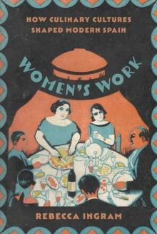 Women's Work : How Culinary Cultures Shaped Modern Spain