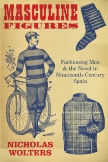 Masculine Figures : Fashioning Men and the Novel in Nineteenth-Century Spain