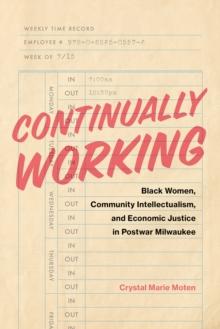 Continually Working : Black Women,  Community Intellectualism, and  Economic Justice in Postwar Milwaukee