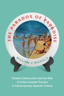 The Paradox of Paradise : Creative Destruction and the Rise of Urban Coastal Tourism in Contemporary Spanish Culture