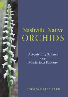 Nashville Native Orchids : Astonishing Science and Mysterious Folklore