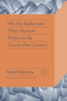 We the Barbarians : Three Mexican Writers in the Twenty-First Century