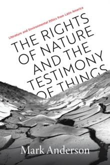 The Rights of Nature and the Testimony of Things : Literature and Environmental Ethics from Latin America