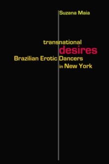 Transnational Desires : Brazilian Erotic Dancers in New York